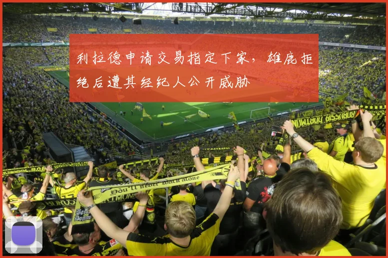 利拉德申请交易指定下家，雄鹿拒绝后遭其经纪人公开威胁